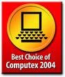 Best Choice of Computex Taipei 2004 Best Choice of Computex Taipei 2004